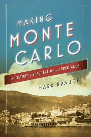 Making Monte Carlo: A History of Speculation and Spectacle by Mark Braude