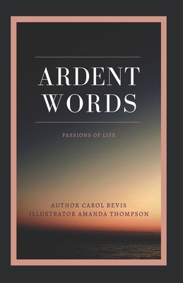 Ardent Words: Passions for Life by Carol Bevis