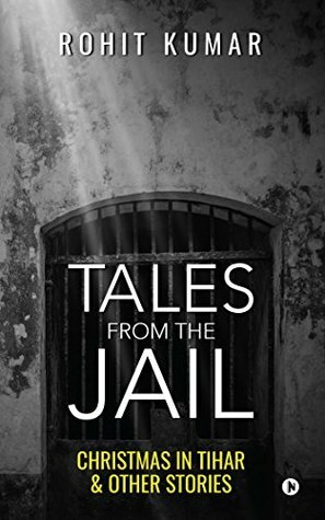 Tales from the Jail: Christmas in Tihar & Other Stories by Rohit Kumar