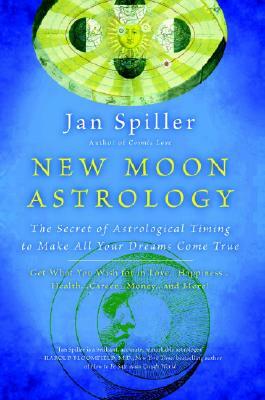 New Moon Astrology: The Secret of Astrological Timing to Make All Your Dreams Come True by Jan Spiller