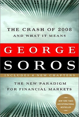 Crash of 2008 and What It Means: The New Paradigm for Financial Markets by George Soros