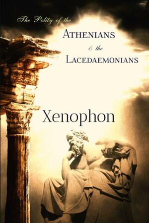 Xenophon Classics: The Polity of the Athenians and the Lacedaemonians by Xenophon