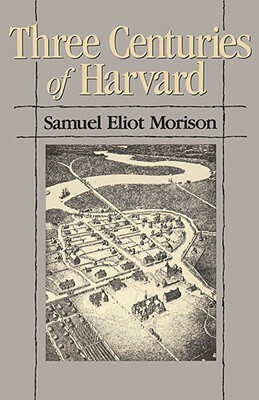 Three Centuries of Harvard, 1636-1936 by Samuel Eliot Morison