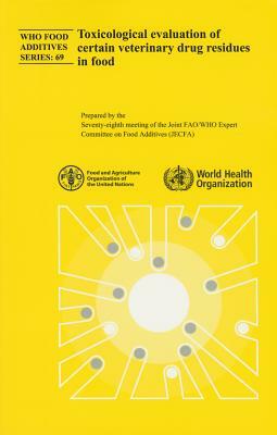 Toxicological Evaluation of Certain Veterinary Drug Residues in Food: Seventy-Eighth Meeting of the Joint Fao/Who Expert Committee on Food Additives by World Health Organization