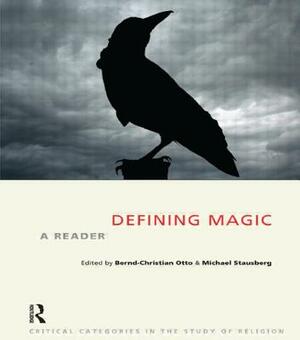 Defining Magic: A Reader by Bernd-Christian Otto, Michael Stausberg