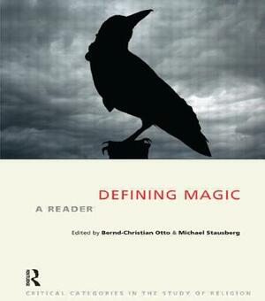 Defining Magic: A Reader by Michael Stausberg, Bernd-Christian Otto