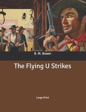 The Flying U Strikes: Large Print by B. M. Bower
