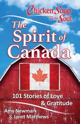 Chicken Soup for the Soul: The Spirit of Canada: 101 Stories of Love & Gratitude by Amy Newmark, Janet Matthews