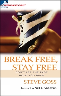 Break Free, Stay Free: Don't Let the Past Hold You Back by Steve Goss