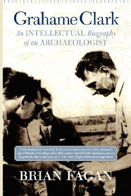 Grahame Clark: An Intellectual Biography Of An Archaeologist by Brian Fagan