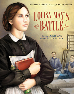Louisa May's Battle: How the Civil War Led to Little Women by Carlyn Beccia, Kathleen Krull