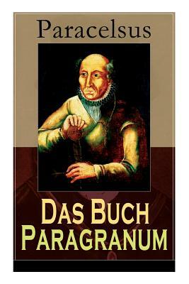 Das Buch Paragranum: Die Gründe der Arznei: Philosophie + Astronomie + Alchimie, der dritte Grund medicinae + Der vierte Grund der Arznei, by Paracelsus