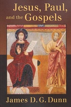 Jesus, Paul, and the Gospels by James D.G. Dunn, James D.G. Dunn