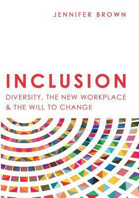 Inclusion: Diversity, the New Workplace & the Will to Change by Jennifer Brown