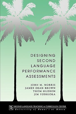 Designing Second Language Performance Assessments by Thom H. Hudson, James Dean Brown, John M. Norris