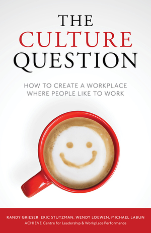 The Culture Question: How to Create a Workplace Where People Like to Work by Michael Luban, Wendy Loewen, Randy Grieser, Eric Stutzman