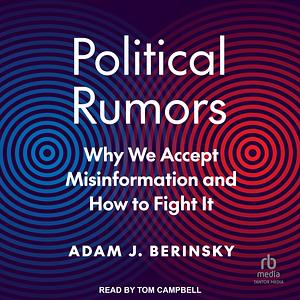 Political Rumors: Why We Accept Misinformation and How to Fight It by Adam J. Berinsky