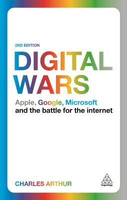 Digital Wars: Apple, Google, Microsoft and the Battle for the Internet by Charles Arthur