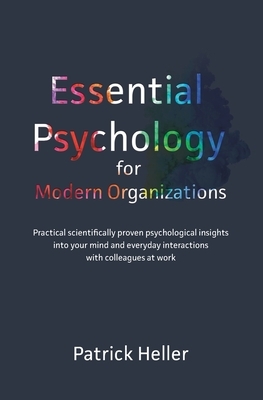 Essential Psychology for Modern Organizations: Practical scientifically proven psychological insights into your mind and everyday interactions with co by Patrick Heller
