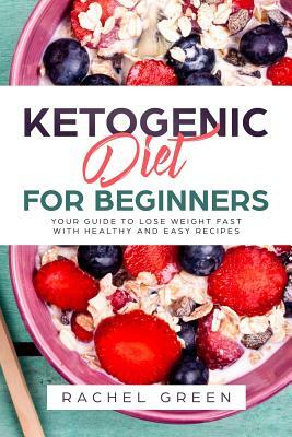 Ketogenic Diet for Beginners: Your Guide to Lose Weight Fast with Healthy and Easy Recipes by Rachel Green