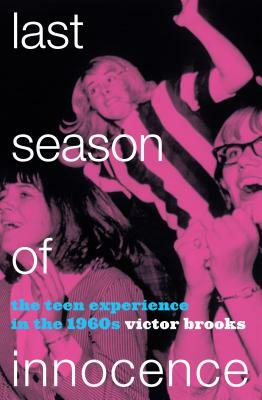 Last Season of Innocence: The Teen Experience in the 1960s by Victor Brooks