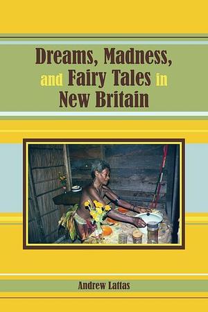 Dreams, Madness, and Fairy Tales in New Britain by Andrew Lattas