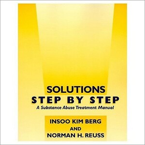 Solutions Step by Step: A Substance Abuse Treatment Manual by Norman H. Reuss, Insoo Kim Berg