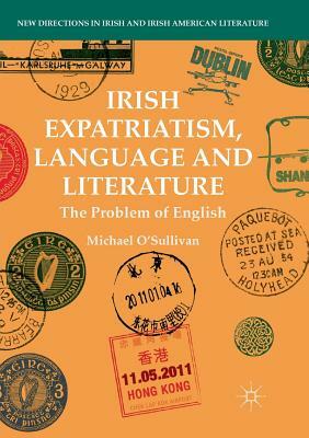 Irish Expatriatism, Language and Literature: The Problem of English by Michael O'Sullivan