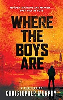 Where The Boys Are: Murder, Martinis, and Mayhem... Boys will be Boys by Christopher Murphy