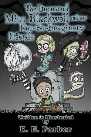 The Deceased Miss Blackwell and her Not-So-Imaginary Friends by K.N. Parker