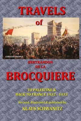 The Travels of Bertrandon de la Brocquiere: To Palestine and his return from Jerusalem overland to France by Bertrandon De La Brocquiere, Klaus Schwanitz