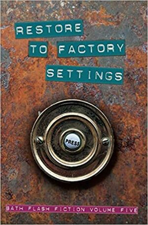 Restore to Factory Settings: Bath Flash Fiction Volume Five by Bath Flash Fiction Award
