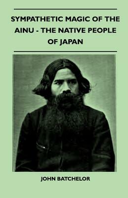 Sympathetic Magic Of The Ainu - The Native People Of Japan (Folklore History Series) by John Batchelor