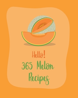 Hello! 365 Melon Recipes: Best Melon Cookbook Ever For Beginners [Book 1] by MS Fruit, MS Fleming