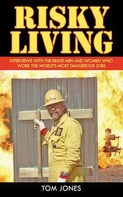 Risky Living: Interviews with the Brave Men and Women Who Work the World's Most Dangerous Jobs by Tom Jones