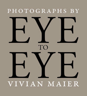 Eye to Eye: Photographs by Vivian Maier by Michael Williams, Vivian Maier, Richard Cahan