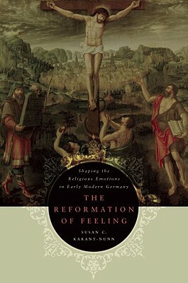 The Reformation of Feeling: Shaping the Religious Emotions in Early Modern Germany by Susan C. Karant-Nunn