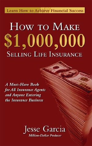 How To Make A Million Dollars Selling Life Insurance: How To Achieve Financial Success by Jesse Garcia