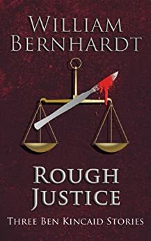 Rough Justice: Three Ben Kincaid Stories (The Ben Kincaid Anthology Series Book 1) by William Bernhardt