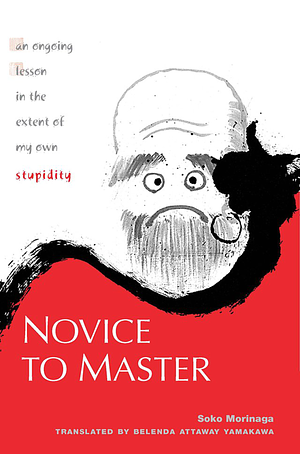 Novice to Master: An Ongoing Lesson in the Extent of My Own Stupidity by Soko Morinaga Roshi, Soko Morinaga Roshi