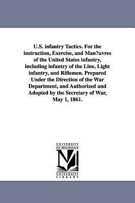 U.S. infantry Tactics. For the instruction, Exercise, and Man¿uvres of the United States infantry, including infantry of the Line, Light infantry, and by United States War Dept