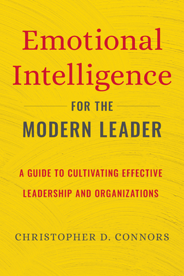 Emotional Intelligence for the Modern Leader: A Guide to Cultivating Effective Leadership and Organizations by Christopher D. Connors