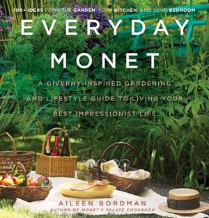 Everyday Monet: A Giverny-Inspired Gardening and Lifestyle Guide to Living Your Best Impressionist Life by Aileen Bordman