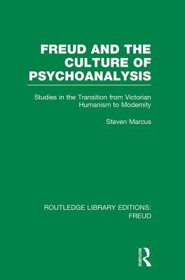 Freud and the Culture of Psychoanalysis (Rle: Freud): Studies in the Transition from Victorian Humanism to Modernity by Steven Marcus