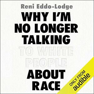 Why I'm No Longer Talking to White People About Race by Reni Eddo-Lodge