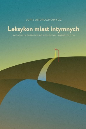 Leksykon miast intymnych. Swobodny podręcznik do geopoetyki i kosmopolityki by Katarzyna Kotyńska, Yuri Andrukhovych