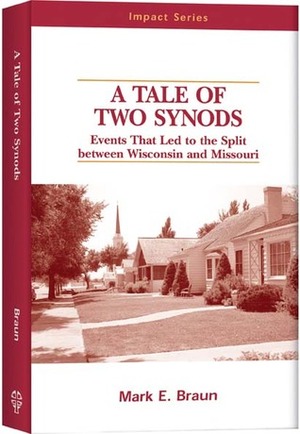 A Tale Of Two Synods: Events That Led to the Split between Wisconsin and Missouri by Mark E. Braun