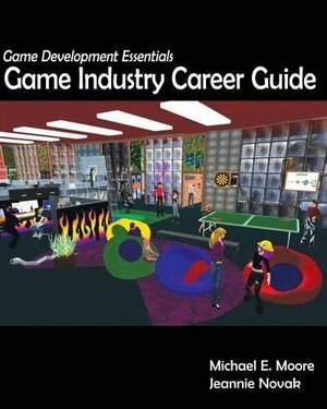 Game Development Essentials: Game Industry Career Guide by Michael E. Moore, Jeannie Novak