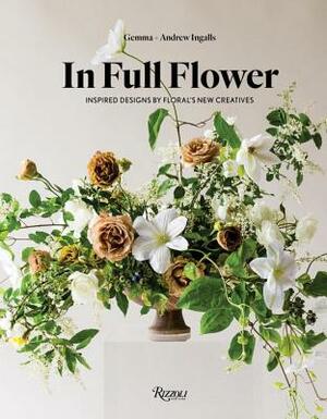 In Full Flower: Inspired Designs by Floral's New Creatives by Gemma Ingalls, Andrew Ingalls