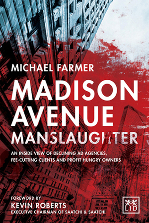Madison Avenue Manslaughter: An Inside View of Fee-Cutting Clients, Profit-Hungry Owners and Declining Ad Agencies by Michael Farmer
